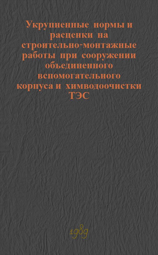 Укрупненные нормы и расценки на строительно-монтажные работы при сооружении объединенного вспомогательного корпуса и химводоочистки ТЭС : УН 89-69 / Минэнерго СССР : Срок действия до 01.01.92