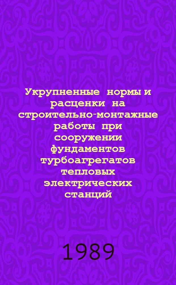 Укрупненные нормы и расценки на строительно-монтажные работы при сооружении фундаментов турбоагрегатов тепловых электрических станций : УН 88-49 / Минэнерго СССР : Срок действия до 01.01.92
