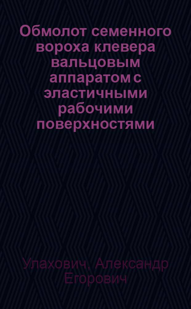 Обмолот семенного вороха клевера вальцовым аппаратом с эластичными рабочими поверхностями : Автореф. дис. на соиск. учен. степ. канд. техн. наук : (05.20.01)