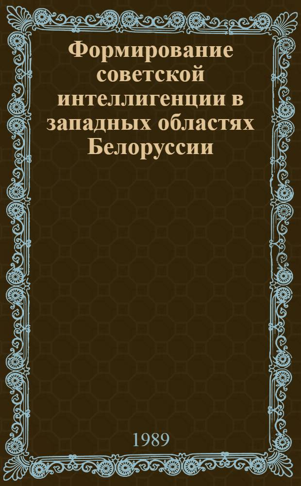 Формирование советской интеллигенции в западных областях Белоруссии : (Вторая половина 40-х - 50-е гг.) : Автореф. дис. на соиск. учен. степ. канд. ист. наук : (07.00.02)