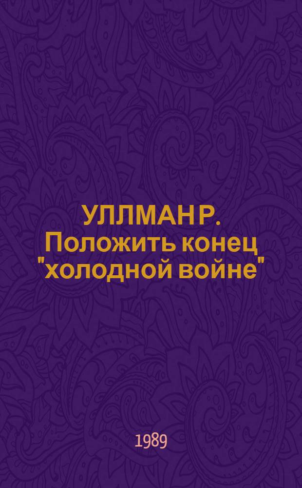 УЛЛМАН Р. Положить конец "холодной войне" : Реферат