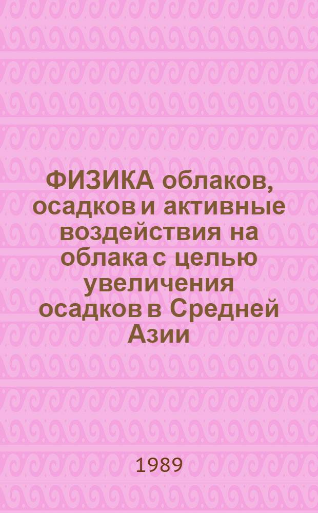 ФИЗИКА облаков, осадков и активные воздействия на облака с целью увеличения осадков в Средней Азии : Сб. ст.
