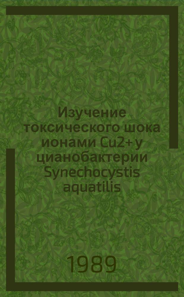 Изучение токсического шока ионами Cu2+ у цианобактерии Synechocystis aquatilis : Автореф. дис. на соиск. учен. степ. канд. биол. наук : (03.00.07)