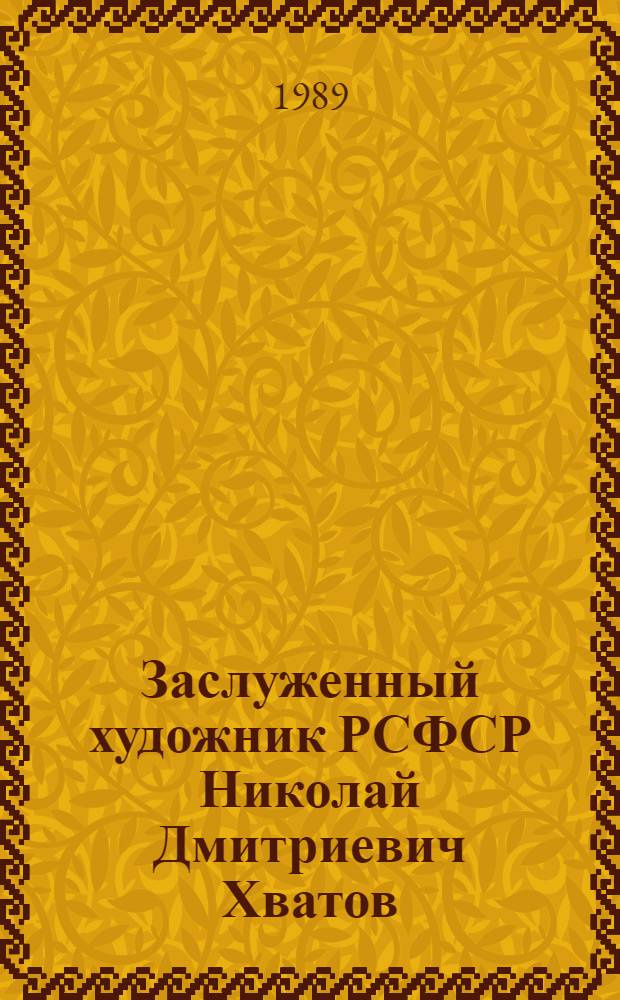 Заслуженный художник РСФСР Николай Дмитриевич Хватов : Кат. выст