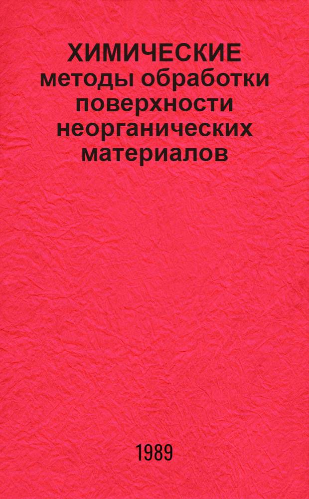 ХИМИЧЕСКИЕ методы обработки поверхности неорганических материалов : Тез. докл. II Всесоюз. семинара-совещ., Душанбе, 14-16 нояб. 1989 г