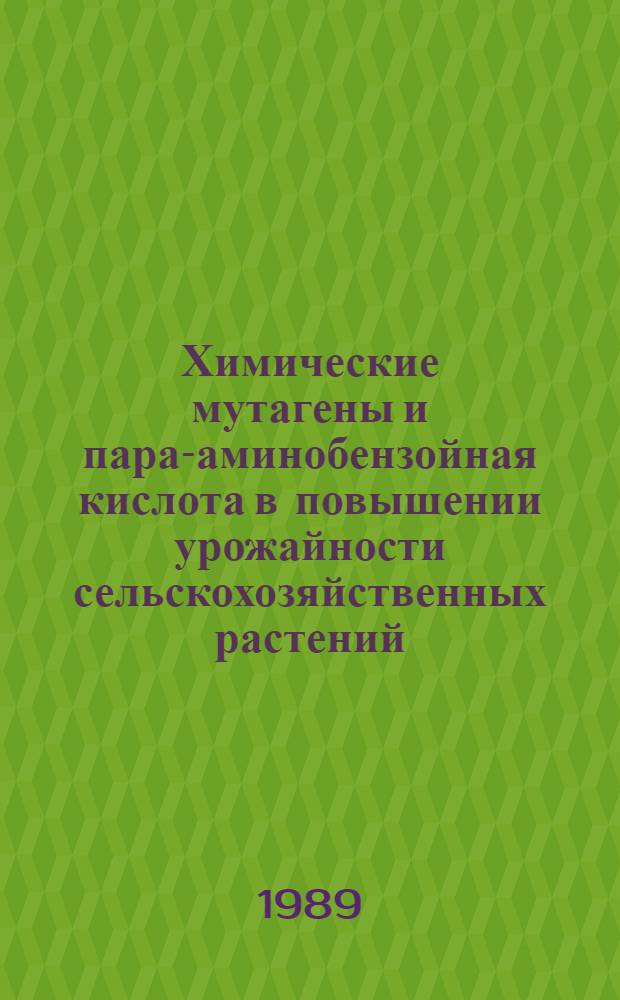 Химические мутагены и пара-аминобензойная кислота в повышении урожайности сельскохозяйственных растений : Сб. ст.