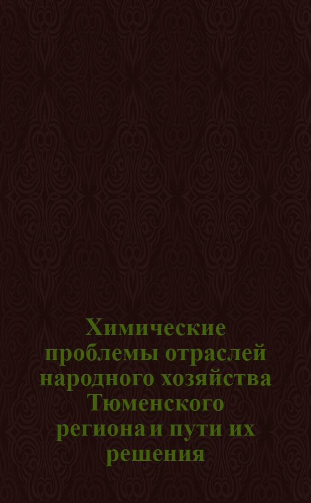 Химические проблемы отраслей народного хозяйства Тюменского региона и пути их решения : Тез. докл. обл. конф., 12-13 мая 1989 г