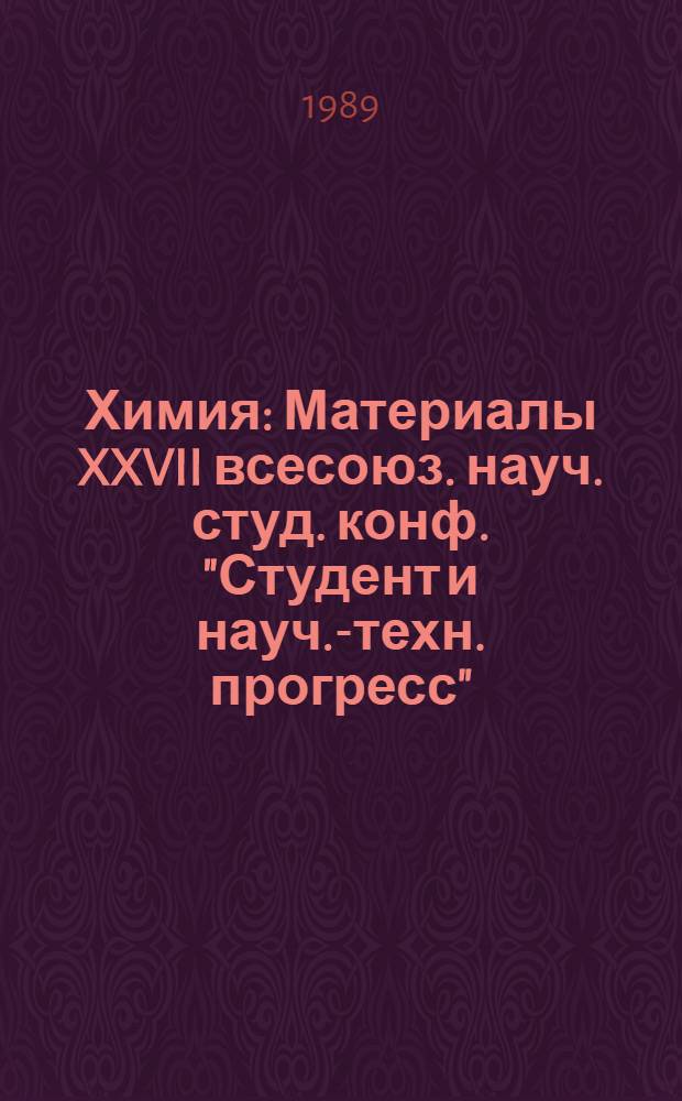 Химия : Материалы XXVII всесоюз. науч. студ. конф. "Студент и науч.-техн. прогресс"