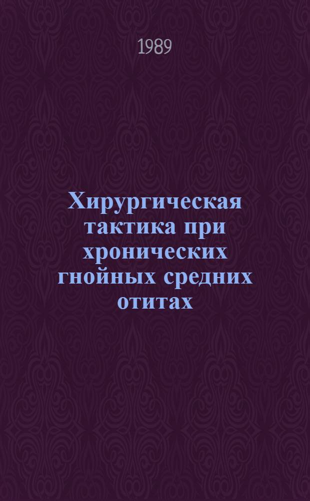 Хирургическая тактика при хронических гнойных средних отитах : Метод. рекомендации (с правом переизд. мест. органами здравоохранения)