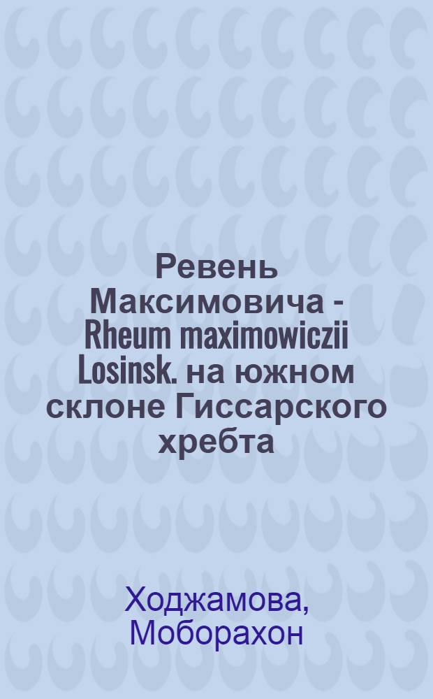 Ревень Максимовича - Rheum maximowiczii Losinsk. на южном склоне Гиссарского хребта : (Биол.-морфол. и фитоценот. особенности) : Автореф. дис. на соиск. учен. степ. канд. биол. наук : (03.00.05)