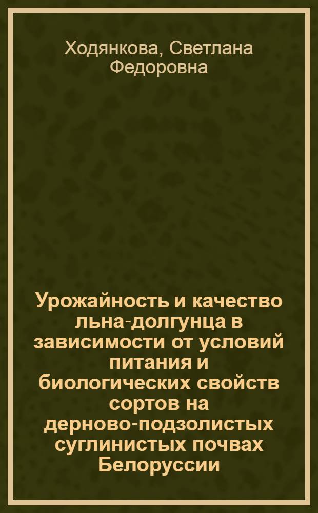 Урожайность и качество льна-долгунца в зависимости от условий питания и биологических свойств сортов на дерново-подзолистых суглинистых почвах Белоруссии : Автореф. дис. на соиск. учен. степ. канд. с.-х. наук : (06.01.04)