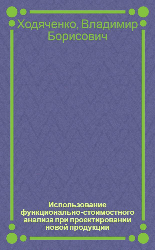 Использование функционально-стоимостного анализа при проектировании новой продукции : Учеб.-метод. пособие для студентов машиностроит. фак. : Спец. 07.13 "Экономика и упр. науч. исслед. и проектированием"
