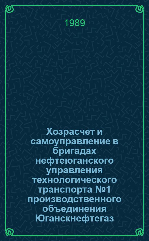 Хозрасчет и самоуправление в бригадах нефтеюганского управления технологического транспорта № 1 производственного объединения Юганскнефтегаз : (Метод. пособие начальникам колонн, мастерам и бригадирам предприятия технол. трансп.)