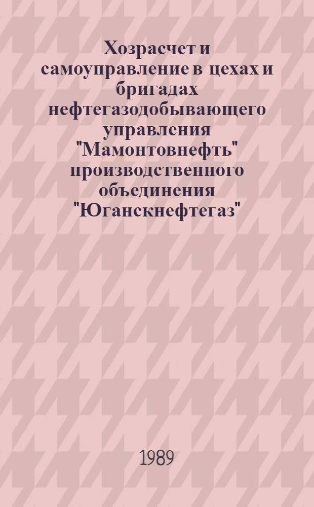Хозрасчет и самоуправление в цехах и бригадах нефтегазодобывающего управления "Мамонтовнефть" производственного объединения "Юганскнефтегаз" : (Метод. пособие начальникам цехов, мастерам и бригадирам)