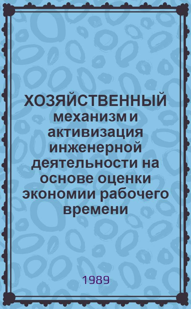 ХОЗЯЙСТВЕННЫЙ механизм и активизация инженерной деятельности на основе оценки экономии рабочего времени : Метод. рекомендации