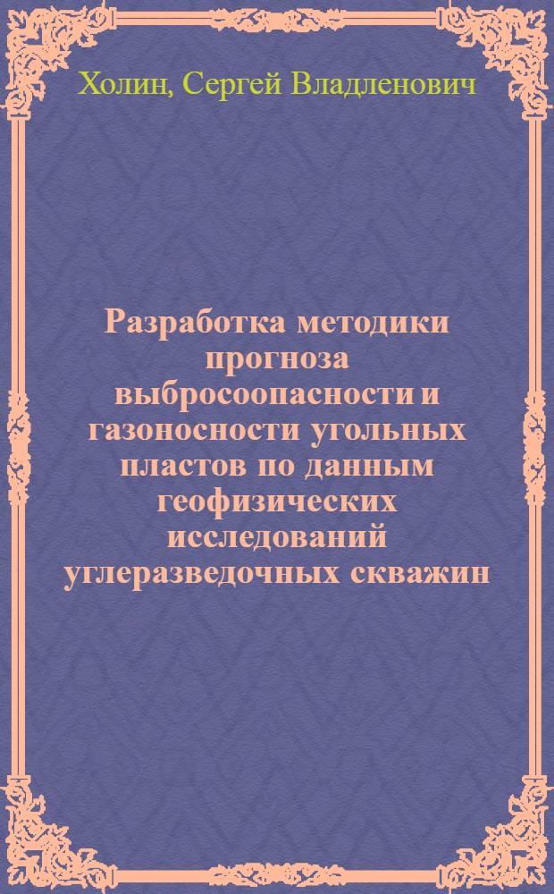 Разработка методики прогноза выбросоопасности и газоносности угольных пластов по данным геофизических исследований углеразведочных скважин : (На прим. Донецко-Макеев. р-на Донбасса) : Автореф. дис. на соиск. учен. степ. канд. геол.-минерал. наук : (04.00.12)