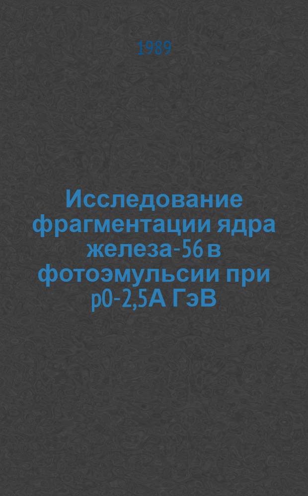 Исследование фрагментации ядра железа-56 в фотоэмульсии при p0-2,5А ГэВ/с : Автореф. дис. на соиск. учен. степ. канд. физ.-мат. наук : (01.04.16)