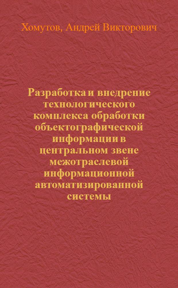 Разработка и внедрение технологического комплекса обработки объектографической информации в центральном звене межотраслевой информационной автоматизированной системы : Автореф. дис. на соиск. учен. степ. канд. техн. наук : (05.25.05)