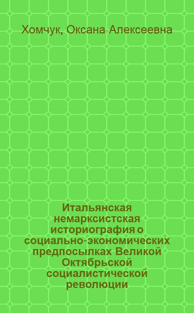 Итальянская немарксистская историография о социально-экономических предпосылках Великой Октябрьской социалистической революции : (Критич. анализ) : Автореф. дис. на соиск. учен. степ. канд. ист. наук : (07.00.09)