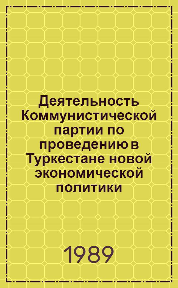 Деятельность Коммунистической партии по проведению в Туркестане новой экономической политики : Автореф. дис. на соиск. учен. степ. д-ра ист. наук : (07.00.01)
