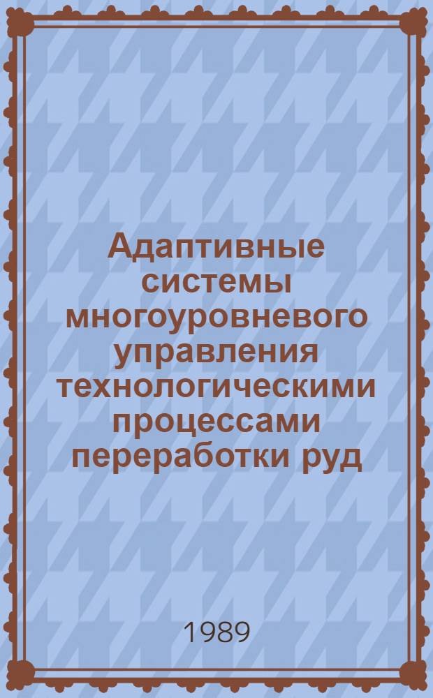 Адаптивные системы многоуровневого управления технологическими процессами переработки руд : Автореф. дис. на соиск. учен. степ. д. т. н