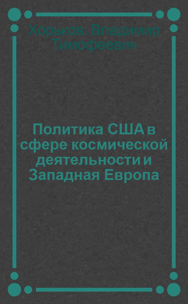 Политика США в сфере космической деятельности и Западная Европа : (Воен. и полит. аспекты, конец 50-х - 80-е гг.) : Автореф. дис. на соиск. учен. степ. канд. ист. наук : (07.00.05)