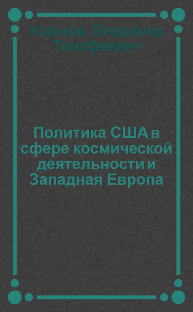 Политика США в сфере космической деятельности и Западная Европа : (Воен. и полит. аспекты, конец 50-х - 80-е гг.) : Автореф. дис. на соиск. учен. степ. канд. ист. наук : (07.00.05)