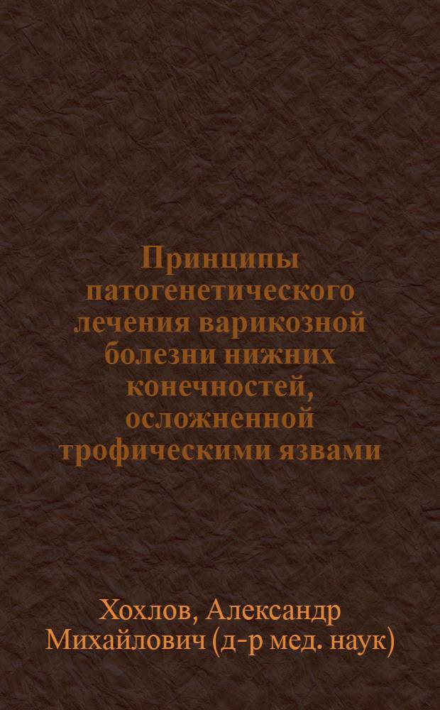 Принципы патогенетического лечения варикозной болезни нижних конечностей, осложненной трофическими язвами : Автореф. дис. на соиск. учен. степ. д-ра мед. наук : (14.00.27)