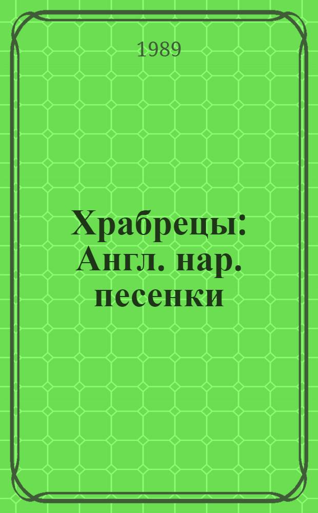 Храбрецы : Англ. нар. песенки : Выст. рис. засл. худож. РСФСР Евгения Григорьевича Монина к англ. нар. песенкам в пер. С.Я. Маршака