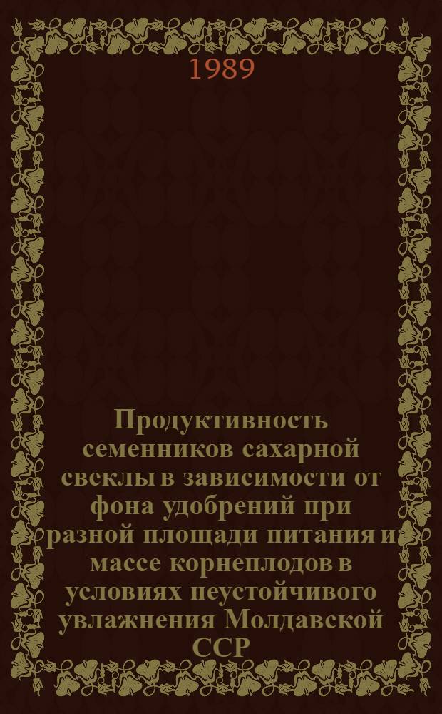 Продуктивность семенников сахарной свеклы в зависимости от фона удобрений при разной площади питания и массе корнеплодов в условиях неустойчивого увлажнения Молдавской ССР : Автореф. дис. на соиск. учен. степ. канд. с.-х. наук : (06.01.05)