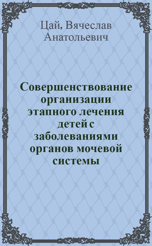 Совершенствование организации этапного лечения детей с заболеваниями органов мочевой системы : Автореф. дис. на соиск. учен. степ. канд. мед. наук : (14.00.33)