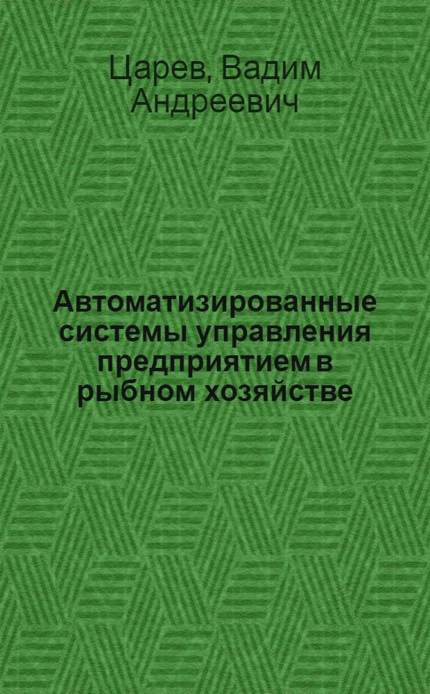 Автоматизированные системы управления предприятием в рыбном хозяйстве : По спец. 2709 "Технология рыб. продуктов", 0101 "Экономика и планир. в отраслях нар. хоз-ва"