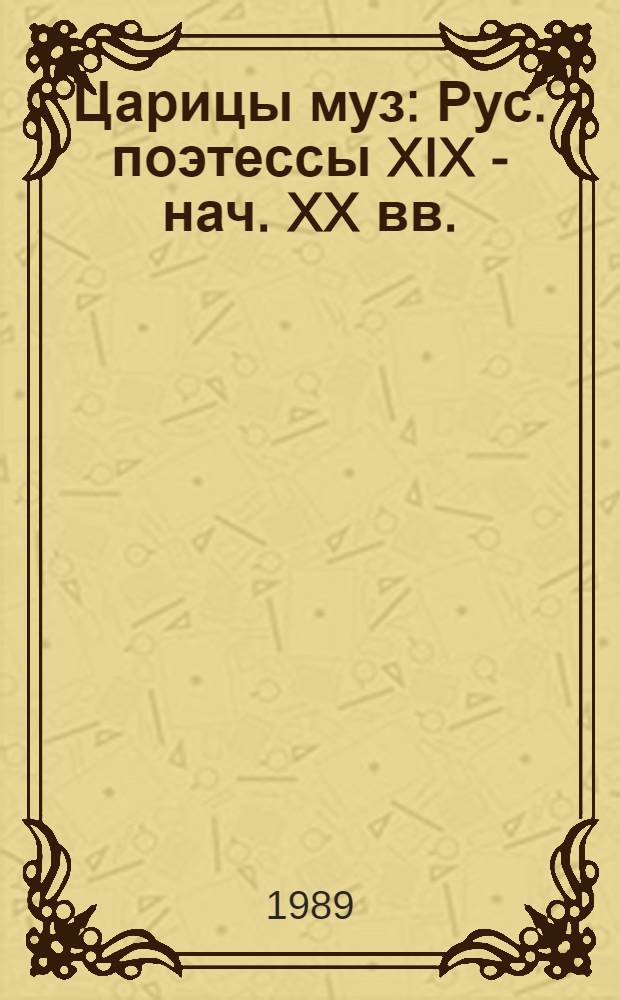 Царицы муз : Рус. поэтессы XIX - нач. XX вв. : Сборник