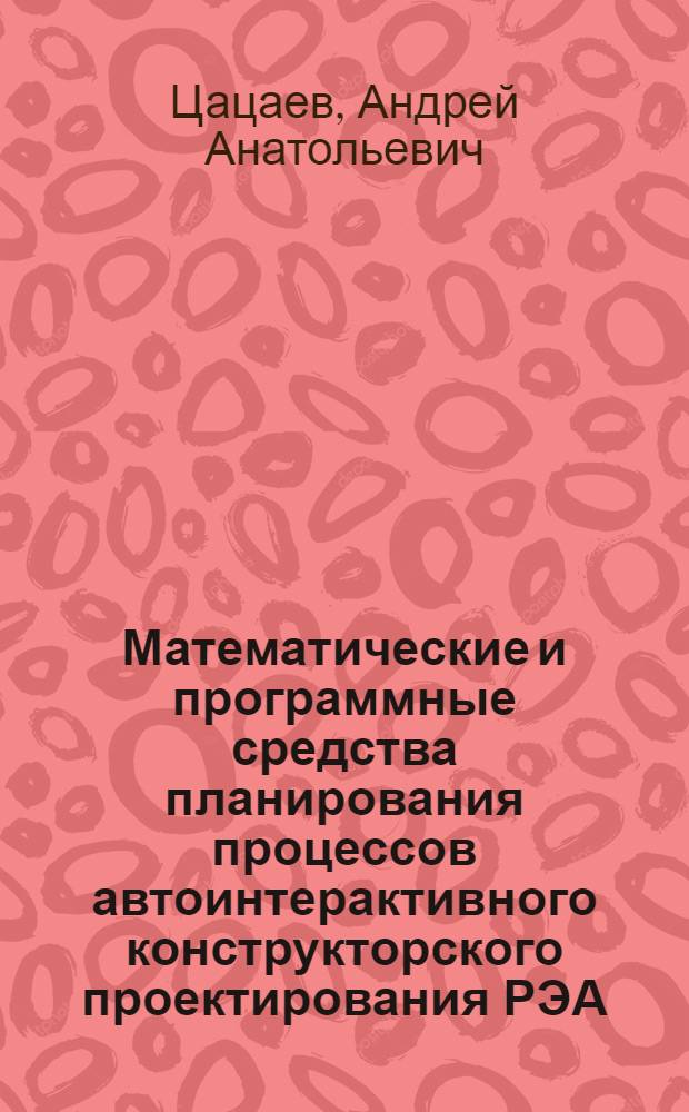 Математические и программные средства планирования процессов автоинтерактивного конструкторского проектирования РЭА : Автореф. дис. на соиск. учен. степ. канд. техн. наук : (05.13.12)