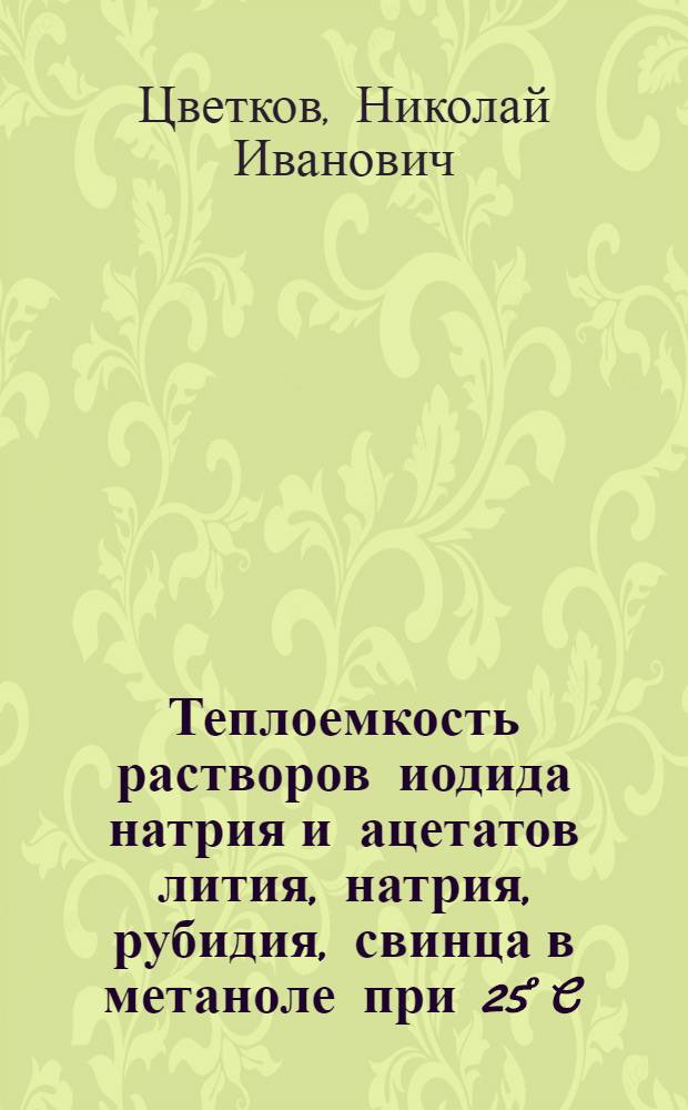 Теплоемкость растворов иодида натрия и ацетатов лития, натрия, рубидия, свинца в метаноле при 25° C : Автореф. дис. на соиск. учен. степ. канд. хим. наук : (02.00.04; 02.00.01)