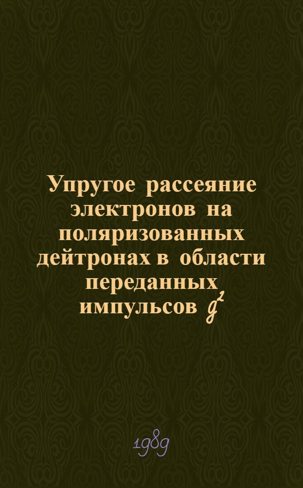 Упругое рассеяние электронов на поляризованных дейтронах в области переданных импульсов g²=0.8÷8.6f-² : Автореф. дис. на соиск. учен. степ. канд. физ.-мат. наук : (01.04.16)