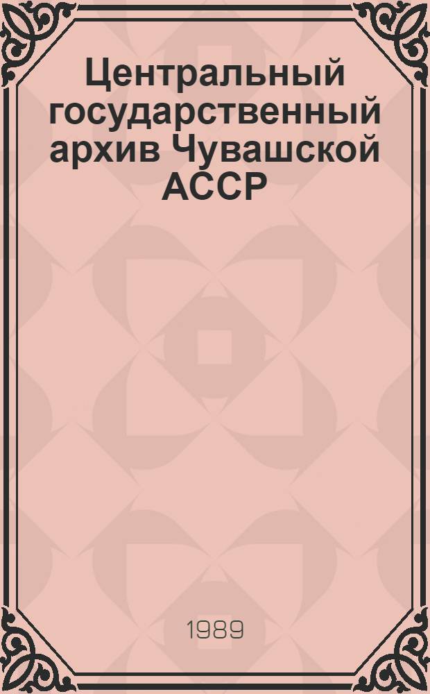 Центральный государственный архив Чувашской АССР : Справочник о фондах