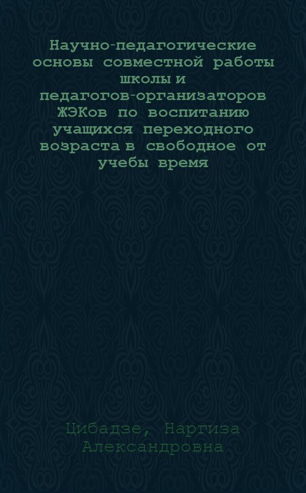 Научно-педагогические основы совместной работы школы и педагогов-организаторов ЖЭКов по воспитанию учащихся переходного возраста в свободное от учебы время : Автореф. дис. на соиск. учен. степ. канд. пед. наук : (13.00.01)