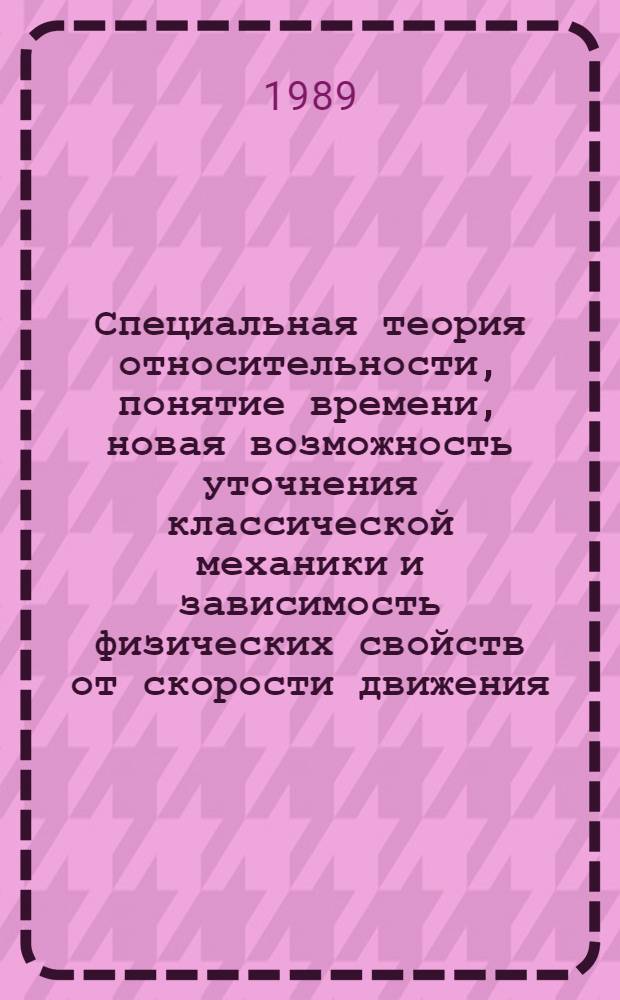 Специальная теория относительности, понятие времени, новая возможность уточнения классической механики и зависимость физических свойств от скорости движения : (Теория антиотносительности)