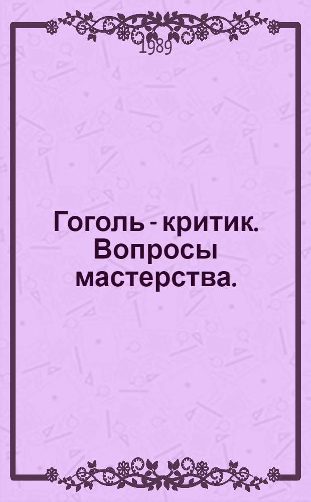 Гоголь - критик. Вопросы мастерства. (1831-1836 гг.) : Автореф. дис. на соиск. учен. степ. канд. филол. наук : (10.01.01)