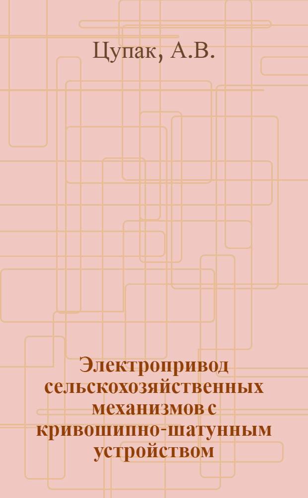 Электропривод сельскохозяйственных механизмов с кривошипно-шатунным устройством : Учеб. пособие
