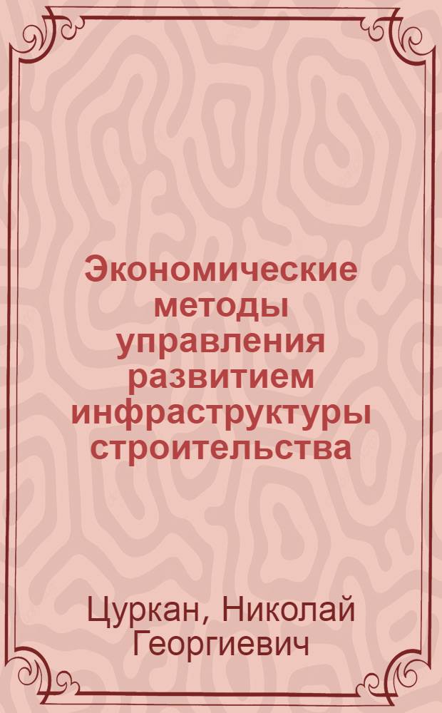 Экономические методы управления развитием инфраструктуры строительства : (На прим. МССР) : Автореф. дис. на соиск. учен. степ. канд. экон. наук : (08.00.24)