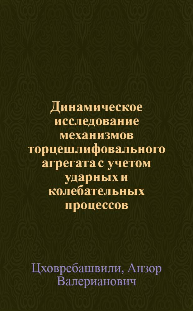 Динамическое исследование механизмов торцешлифовального агрегата с учетом ударных и колебательных процессов : Автореф. дис. на соиск. учен. степ. канд. техн. наук : (05.02.18)