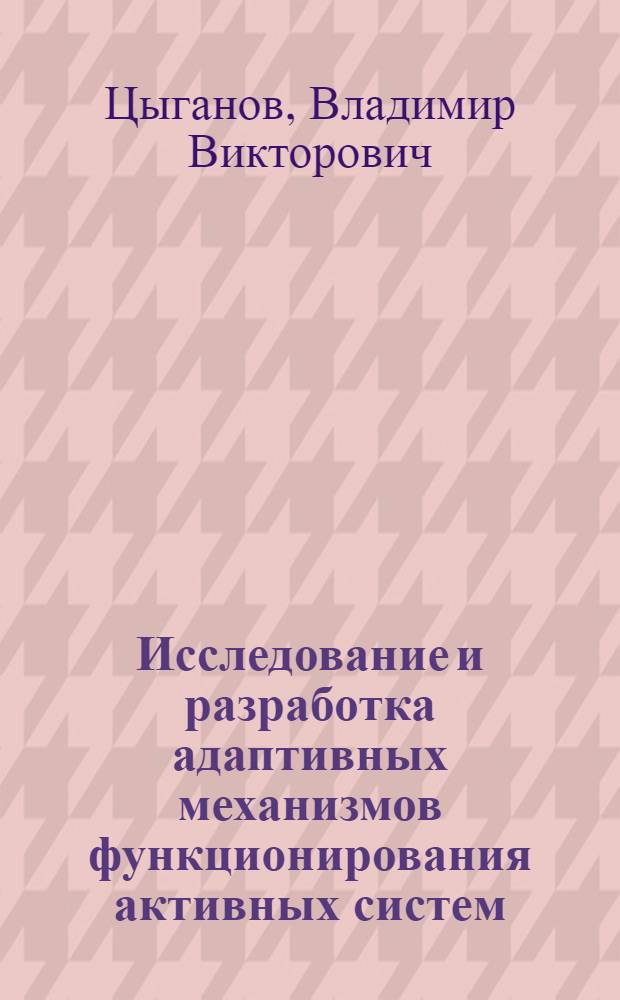 Исследование и разработка адаптивных механизмов функционирования активных систем : (На прим. отрасл. цикла "Исслед. - пр-во") : Автореф. дис. на соиск. учен. степ. д. т. н