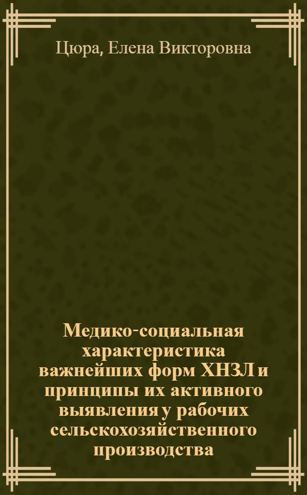 Медико-социальная характеристика важнейших форм ХНЗЛ и принципы их активного выявления у рабочих сельскохозяйственного производства : Автореф. дис. на соиск. учен. степ. к. м. н