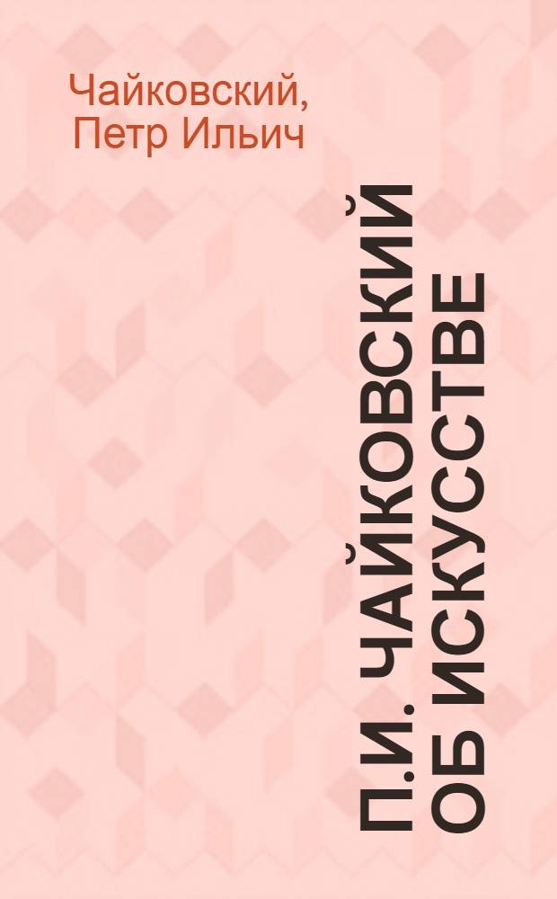 П.И. Чайковский об искусстве : Избр. фрагм. писем, заметок, ст