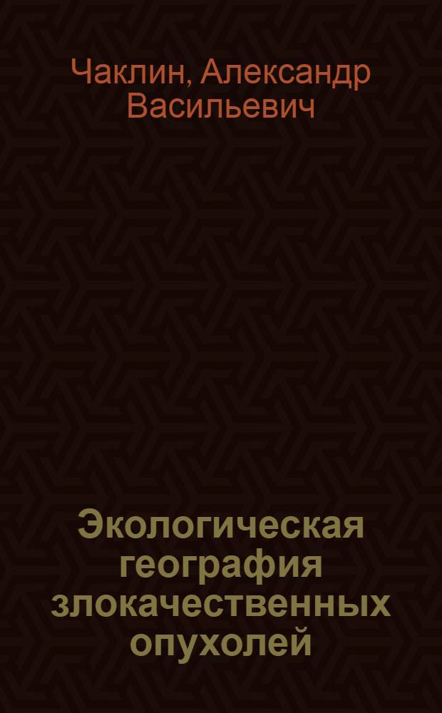 Экологическая география злокачественных опухолей : (Зарубеж. страны)
