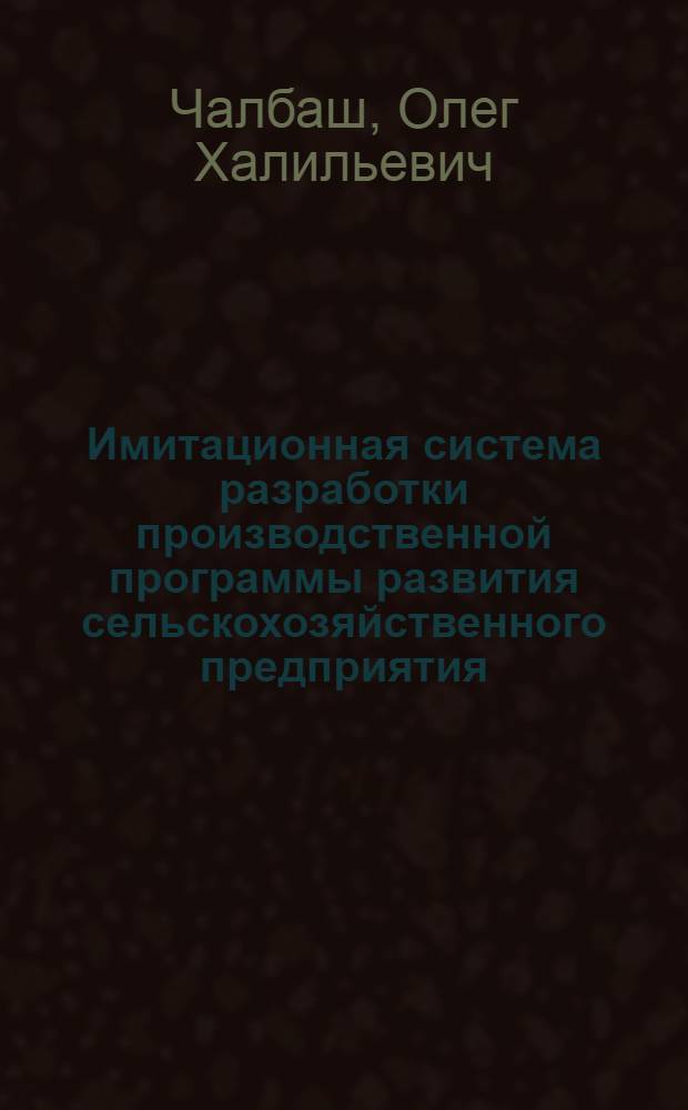 Имитационная система разработки производственной программы развития сельскохозяйственного предприятия : (На прим. межхоз. предприятия по пр-ву говядины Криулян. р-на МССР) : Автореф. дис. на соиск. учен. степ. канд. экон. наук : (08.00.13)