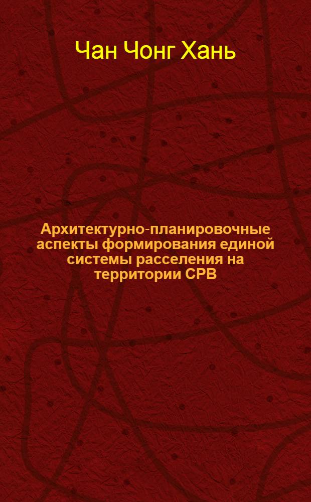 Архитектурно-планировочные аспекты формирования единой системы расселения на территории СРВ : Автореф. дис. на соиск. учен. степ. канд. архитектуры : (18.00.04)