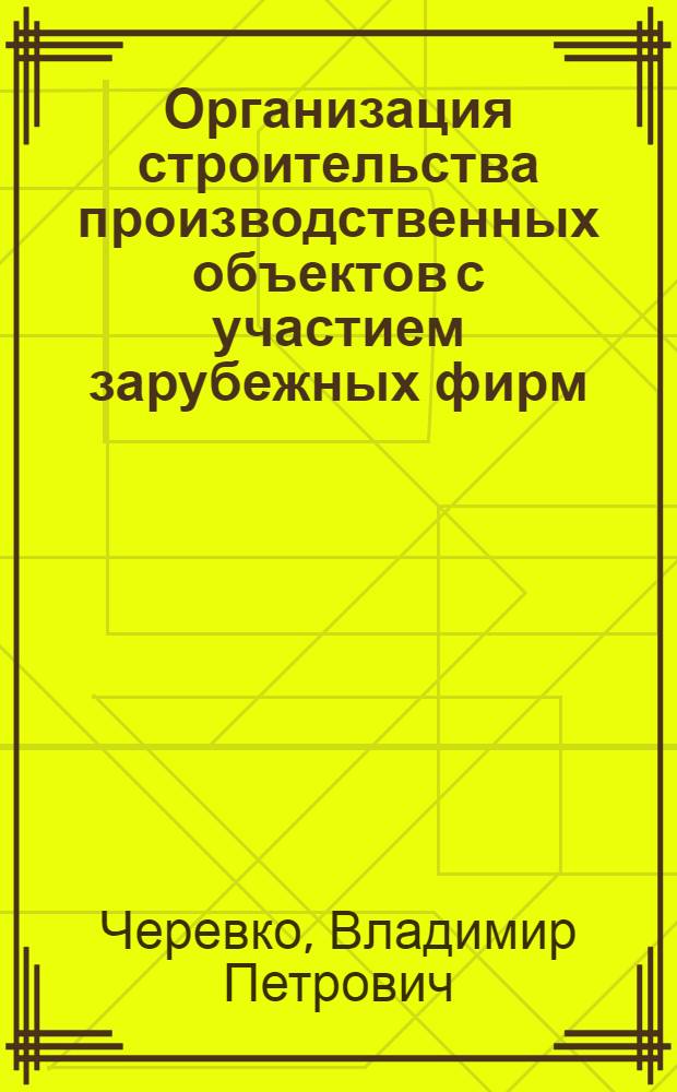 Организация строительства производственных объектов с участием зарубежных фирм : Учеб. пособие